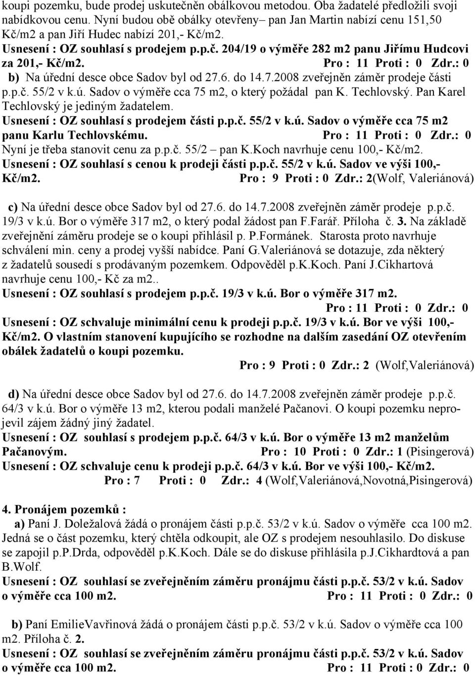 Pro : 11 Proti : 0 Zdr.: 0 b) Na úřední desce obce Sadov byl od 27.6. do 14.7.2008 zveřejněn záměr prodeje části p.p.č. 55/2 v k.ú. Sadov o výměře cca 75 m2, o který požádal pan K. Techlovský.