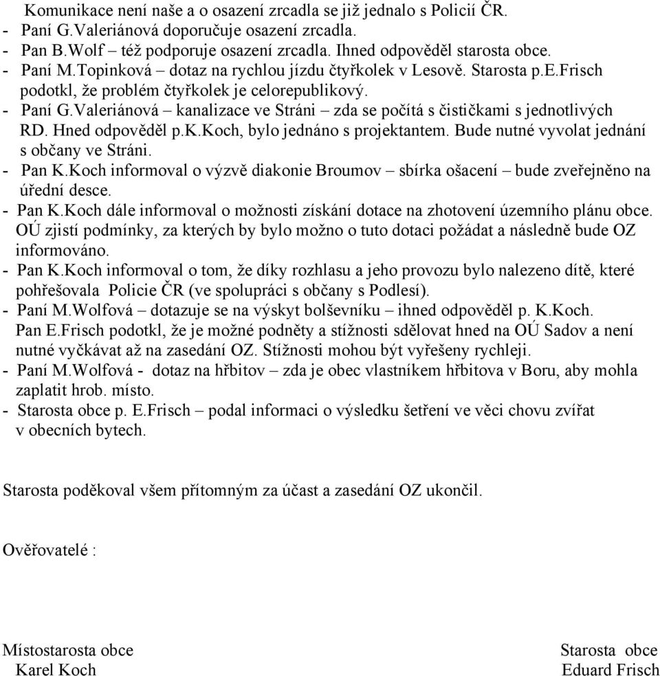 Valeriánová kanalizace ve Stráni zda se počítá s čističkami s jednotlivých RD. Hned odpověděl p.k.koch, bylo jednáno s projektantem. Bude nutné vyvolat jednání s občany ve Stráni. - Pan K.