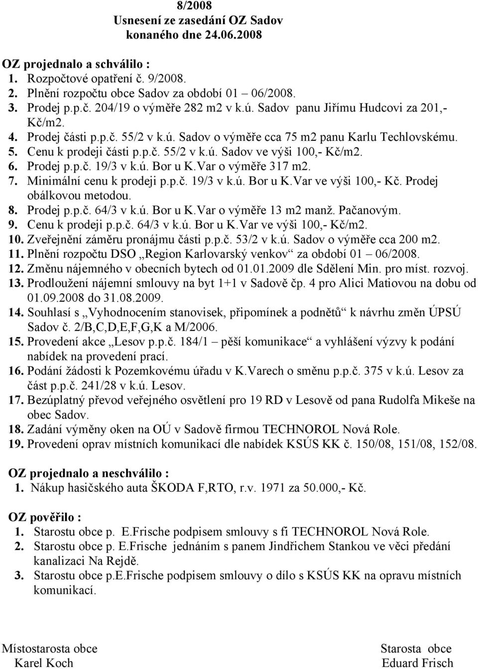 6. Prodej p.p.č. 19/3 v k.ú. Bor u K.Var o výměře 317 m2. 7. Minimální cenu k prodeji p.p.č. 19/3 v k.ú. Bor u K.Var ve výši 100,- Kč. Prodej obálkovou metodou. 8. Prodej p.p.č. 64/3 v k.ú. Bor u K.Var o výměře 13 m2 manž.