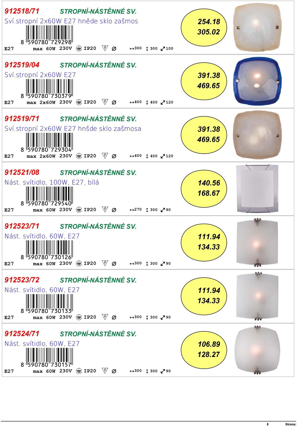 E27 max 2x60W 230V IP20 400 400 120 912521/08 STROPNÍ-NÁSTĚNNÉ SV. Nást. svítidlo, 100W, E27, bílá 140.56 168.67 +!5J0HI0-hcjfea! E27 max 60W 230V IP20 270 300 90 912523/71 STROPNÍ-NÁSTĚNNÉ SV. Nást. svítidlo, 60W, E27 111.