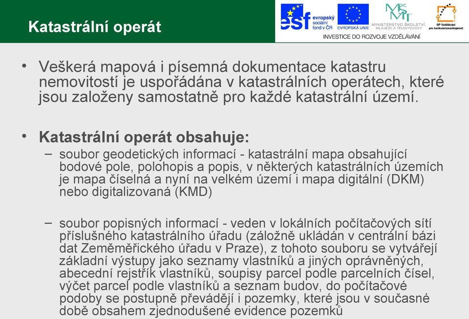 mapa digitální (DKM) nebo digitalizovaná (KMD) soubor popisných informací - veden v lokálních počítačových sítí příslušného katastrálního úřadu (záložně ukládán v centrální bázi dat Zeměměřického