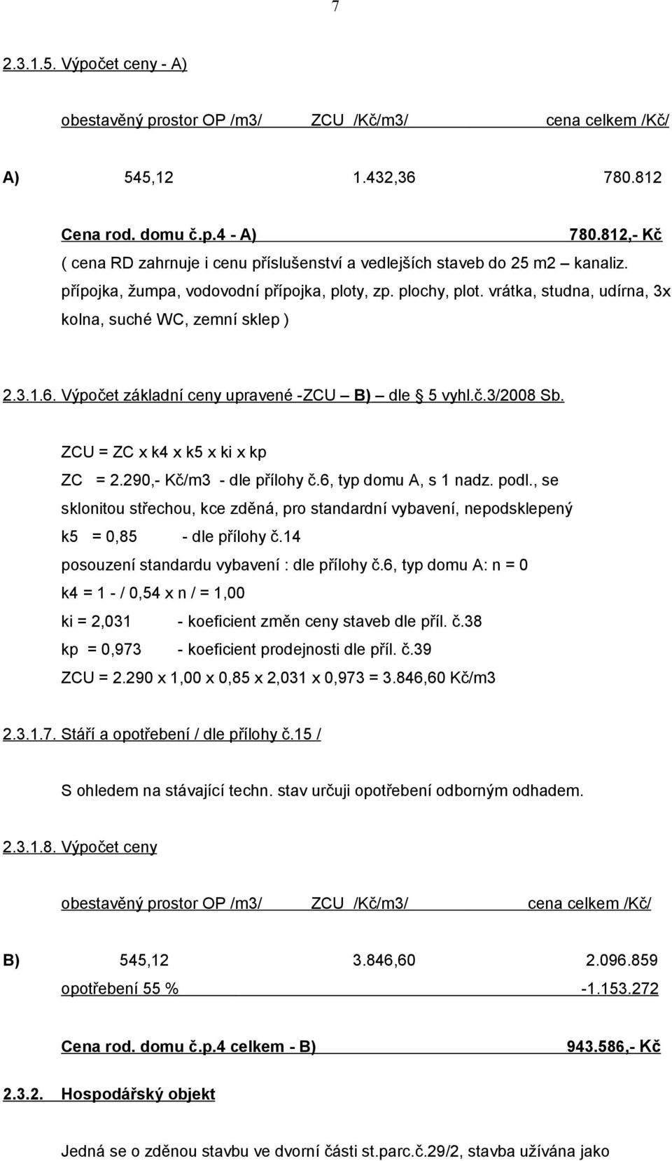 vrátka, studna, udírna, 3x kolna, suché WC, zemní sklep ) 2.3.1.6. Výpočet základní ceny upravené -ZCU B) dle 5 vyhl.č.3/2008 Sb. ZCU = ZC x k4 x k5 x ki x kp ZC = 2.290,- Kč/m3 - dle přílohy č.