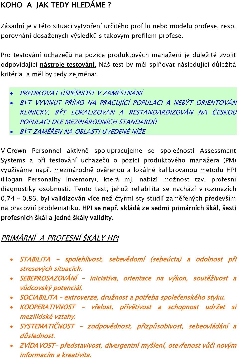 Náš test by měl splňovat následující důležitá kritéria a měl by tedy zejména: PREDIKOVAT ÚSPĚŠNOST V ZAMĚSTNÁNÍ BÝT VYVINUT PŘÍMO NA PRACUJÍCÍ POPULACI A NEBÝT ORIENTOVÁN KLINICKY, BÝT LOKALIZOVÁN A