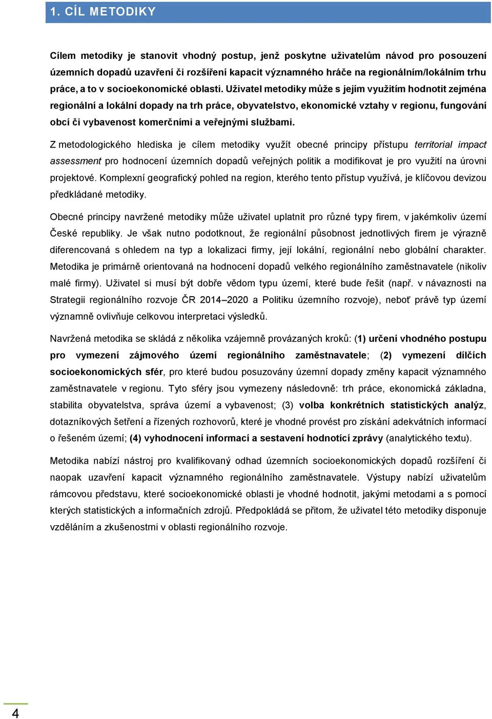 Uživatel metodiky může s jejím využitím hodnotit zejména regionální a lokální dopady na trh práce, obyvatelstvo, ekonomické vztahy v regionu, fungování obcí či vybavenost komerčními a veřejnými