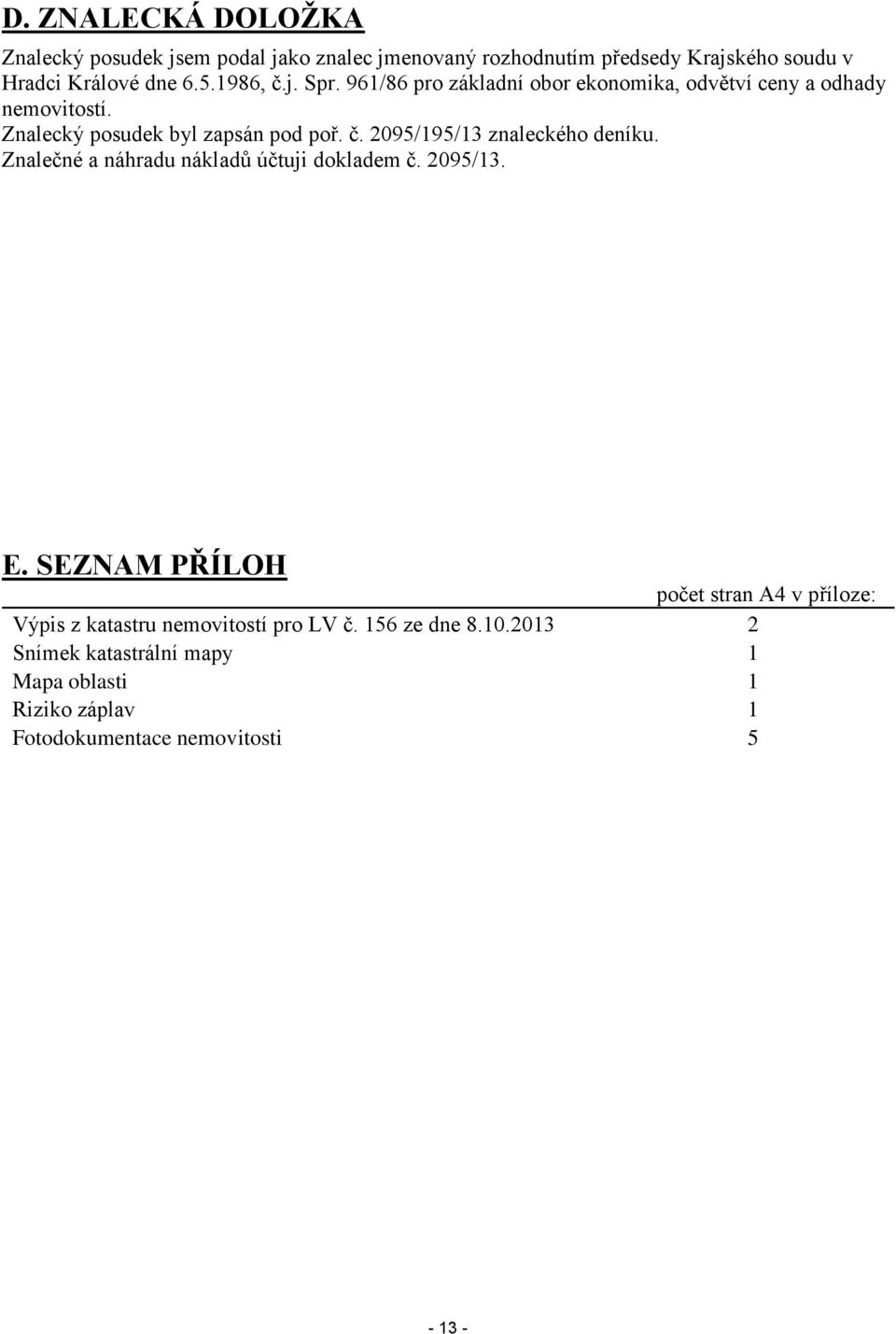 Znalečné a náhradu nákladů účtuji dokladem č. 2095/13. E. SEZNAM PŘÍLOH počet stran A4 v příloze: Výpis z katastru nemovitostí pro LV č.