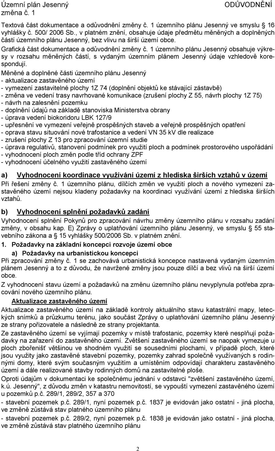 1 územního plánu Jesenný obsahuje výkresy v rozsahu měněných částí, s vydaným územním plánem Jesenný údaje vzhledově korespondují.