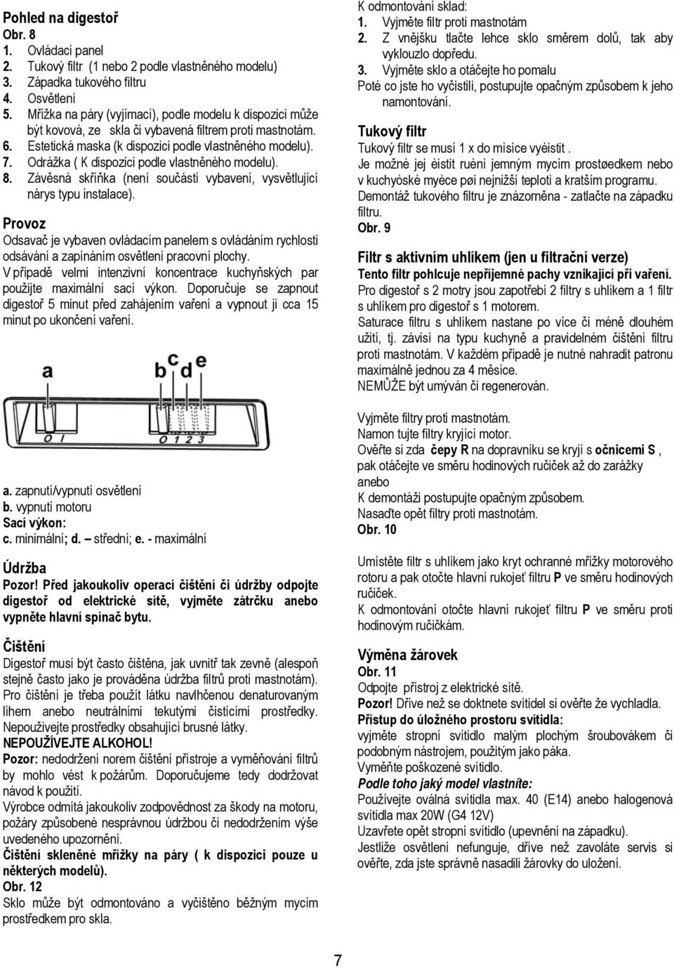 Odrážka ( K dispozici podle vlastněného modelu). 8. Závěsná skříňka (není součástí vybavení, vysvětlující nárys typu instalace).