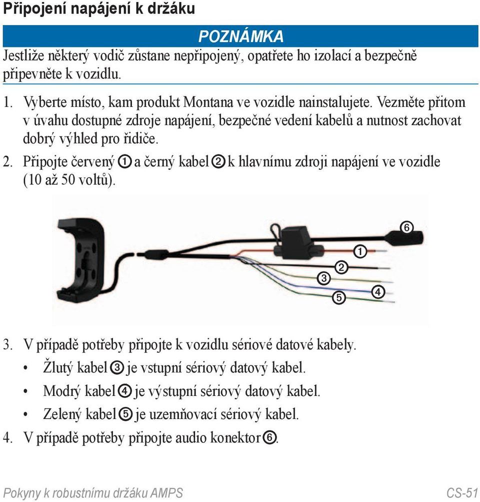 Vezměte přitom v úvahu dostupné zdroje napájení, bezpečné vedení kabelů a nutnost zachovat dobrý výhled pro řidiče. 2.