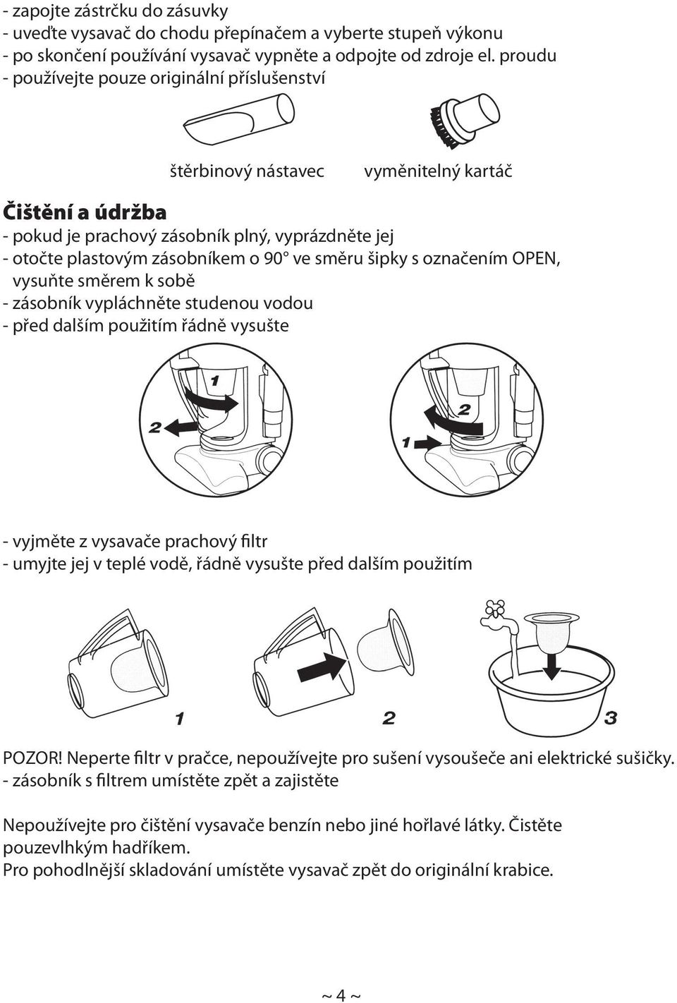 označením OPEN, vysuňte směrem k sobě - vypláchněte studenou vodou - před dalším použitím řádně vysušte - vyjměte z vysavače prachový filtr - umyjte jej v teplé vodě, řádně vysušte před dalším