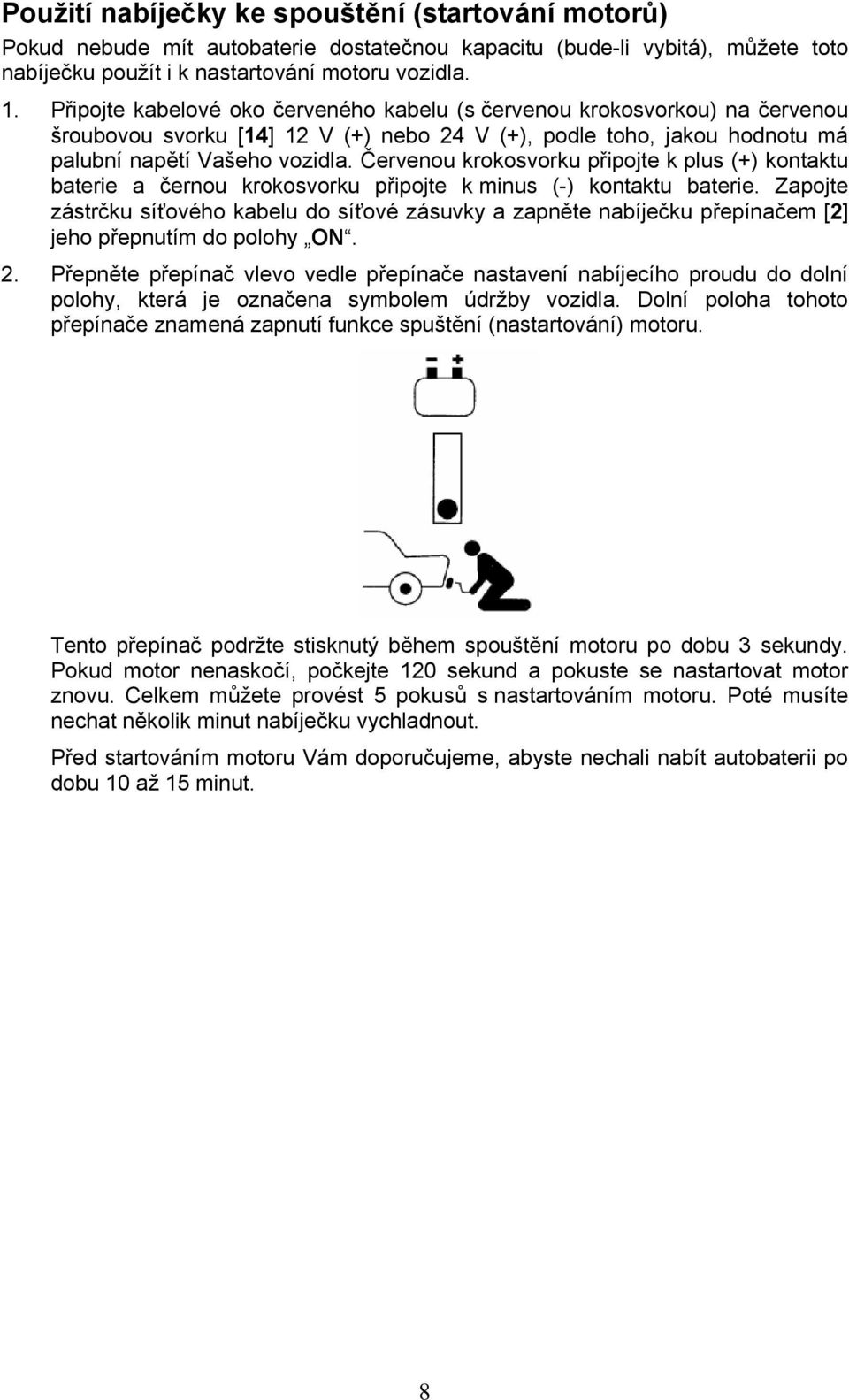 Červenou krokosvorku připojte k plus (+) kontaktu baterie a černou krokosvorku připojte k minus (-) kontaktu baterie.