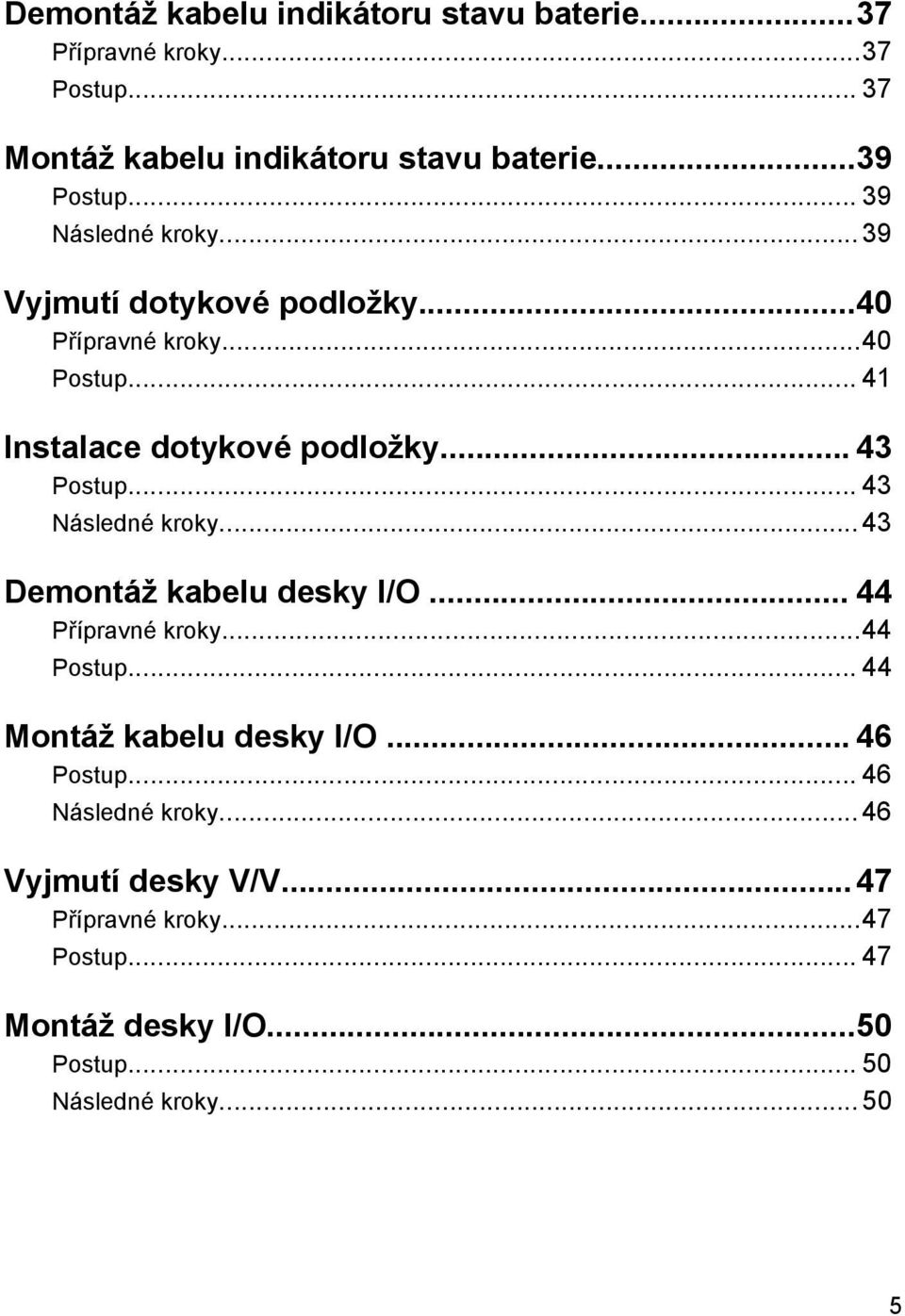 .. 43 Následné kroky... 43 Demontáž kabelu desky I/O... 44 Přípravné kroky...44 Postup... 44 Montáž kabelu desky I/O... 46 Postup.