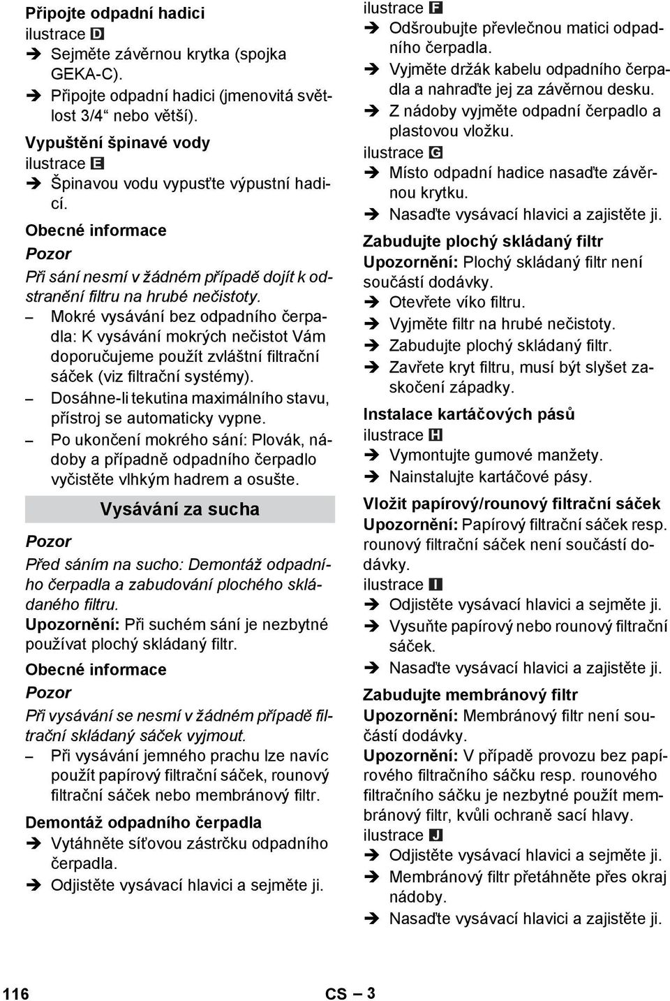 Mokré vysávání bez odpadního čerpadla: K vysávání mokrých nečistot Vám doporučujeme použít zvláštní filtrační sáček (viz filtrační systémy).