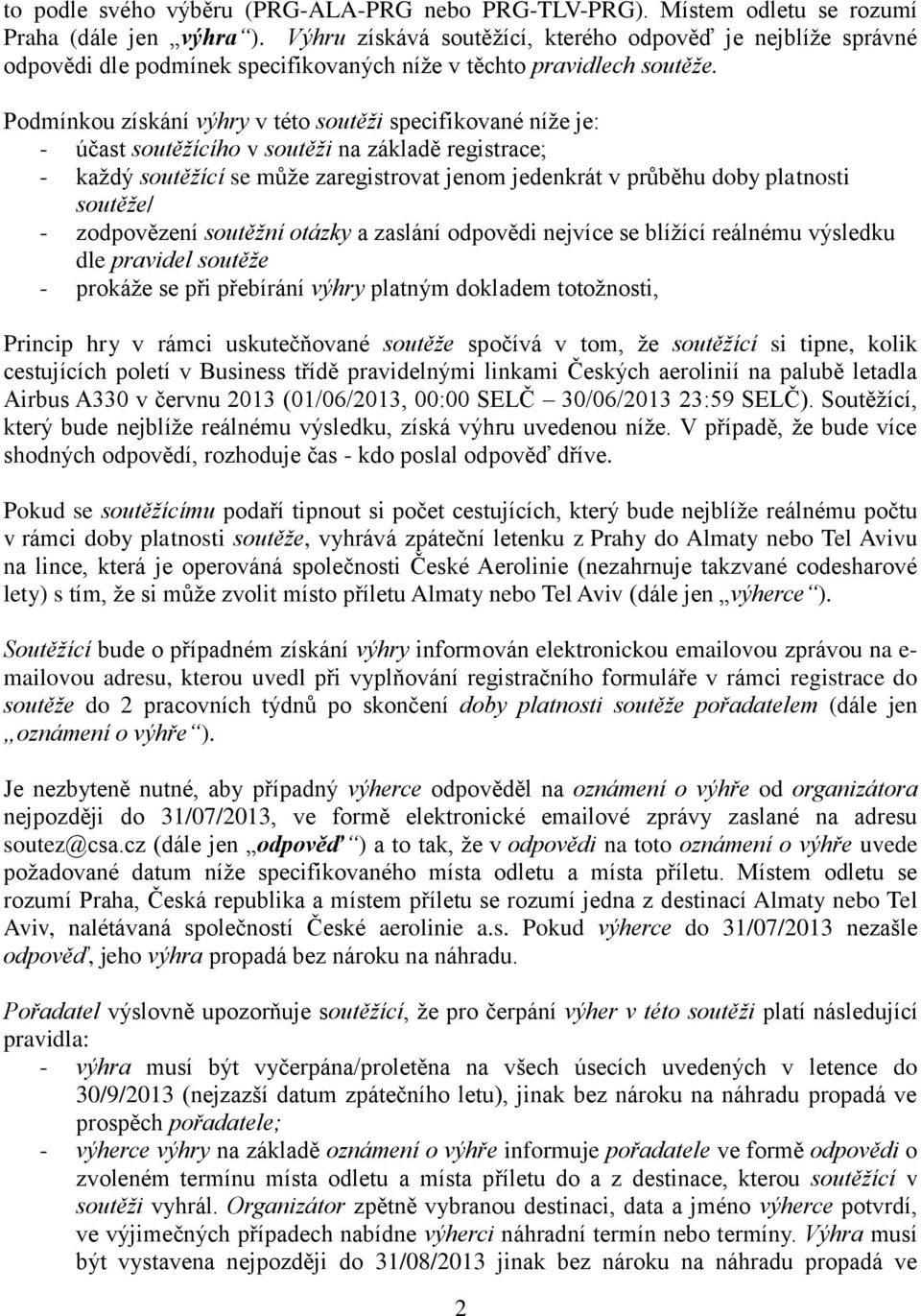 Podmínkou získání výhry v této soutěži specifikované níže je: - účast soutěžícího v soutěži na základě registrace; - každý soutěžící se může zaregistrovat jenom jedenkrát v průběhu doby platnosti