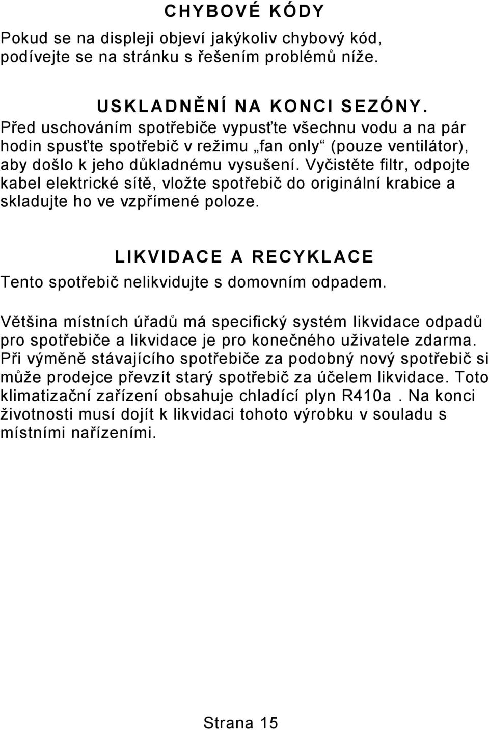 Vyčistěte filtr, odpojte kabel elektrické sítě, vložte spotřebič do originální krabice a skladujte ho ve vzpřímené poloze. LIKVID ACE A RECYKL ACE Tento spotřebič nelikvidujte s domovním odpadem.
