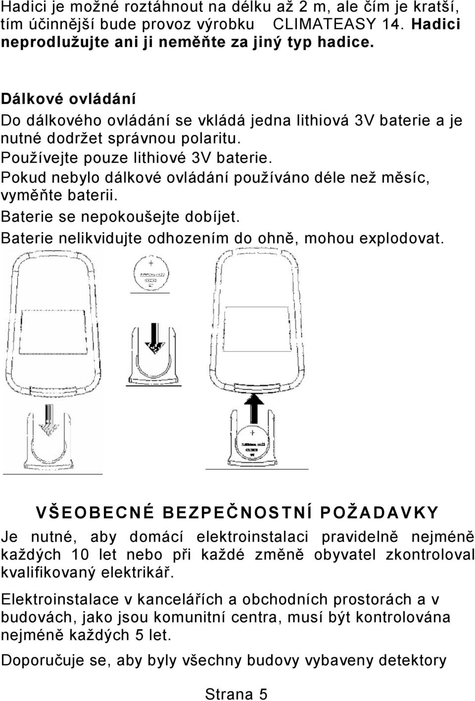 Pokud nebylo dálkové ovládání používáno déle než měsíc, vyměňte baterii. Baterie se nepokoušejte dobíjet. Baterie nelikvidujte odhozením do ohně, mohou explodovat.