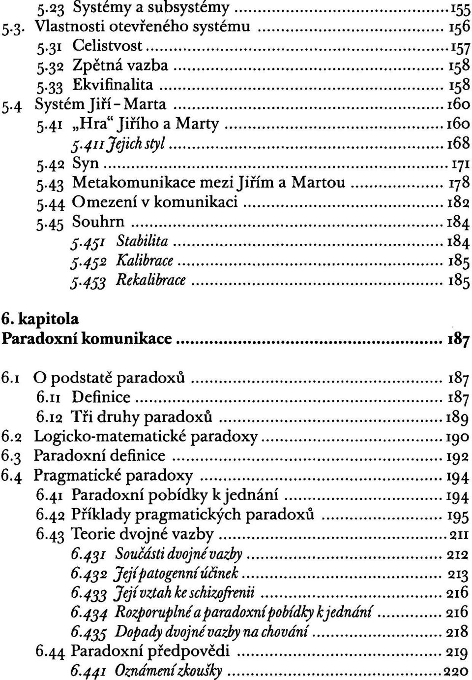 .. '"... '"... 185 5.453 Rekalibrace... 185 6. kapitola Paradoxní komunikace... 187 6.1 O podstatě paradoxů... 187 6.11 Definice... 187 6.12 Tři druhy paradoxů... '"... 189 6.