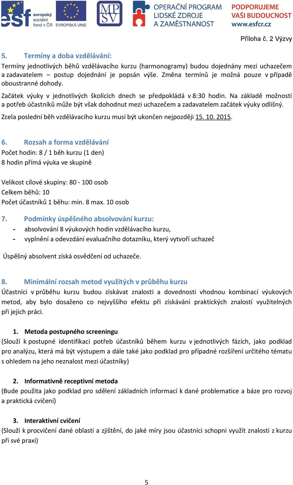 Na základě možností a potřeb účastníků může být však dohodnut mezi uchazečem a zadavatelem začátek výuky odlišný. Zcela poslední běh vzdělávacího kurzu musí být ukončen nejpozději 15. 10. 2015. 6.