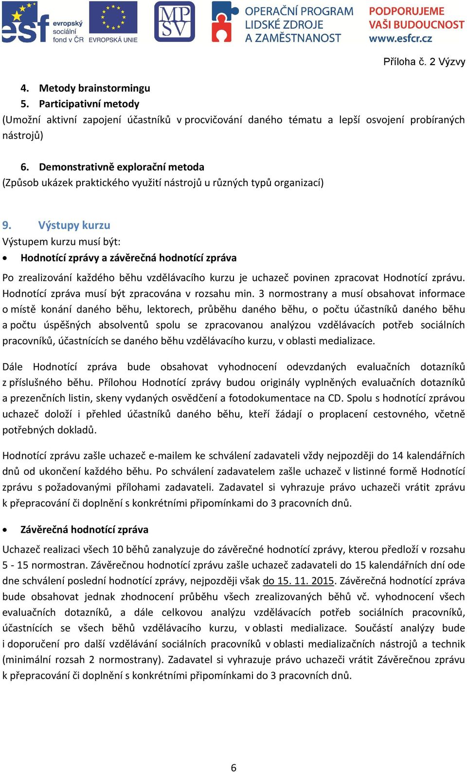 Výstupy kurzu Výstupem kurzu musí být: Hodnotící zprávy a závěrečná hodnotící zpráva Po zrealizování každého běhu vzdělávacího kurzu je uchazeč povinen zpracovat Hodnotící zprávu.