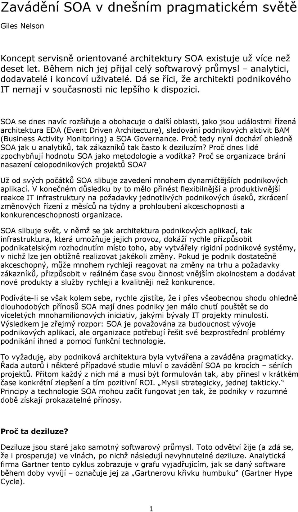 SOA se dnes navíc rozšiřuje a obohacuje o další oblasti, jako jsou událostmi řízená architektura EDA (Event Driven Architecture), sledování podnikových aktivit BAM (Business Activity Monitoring) a