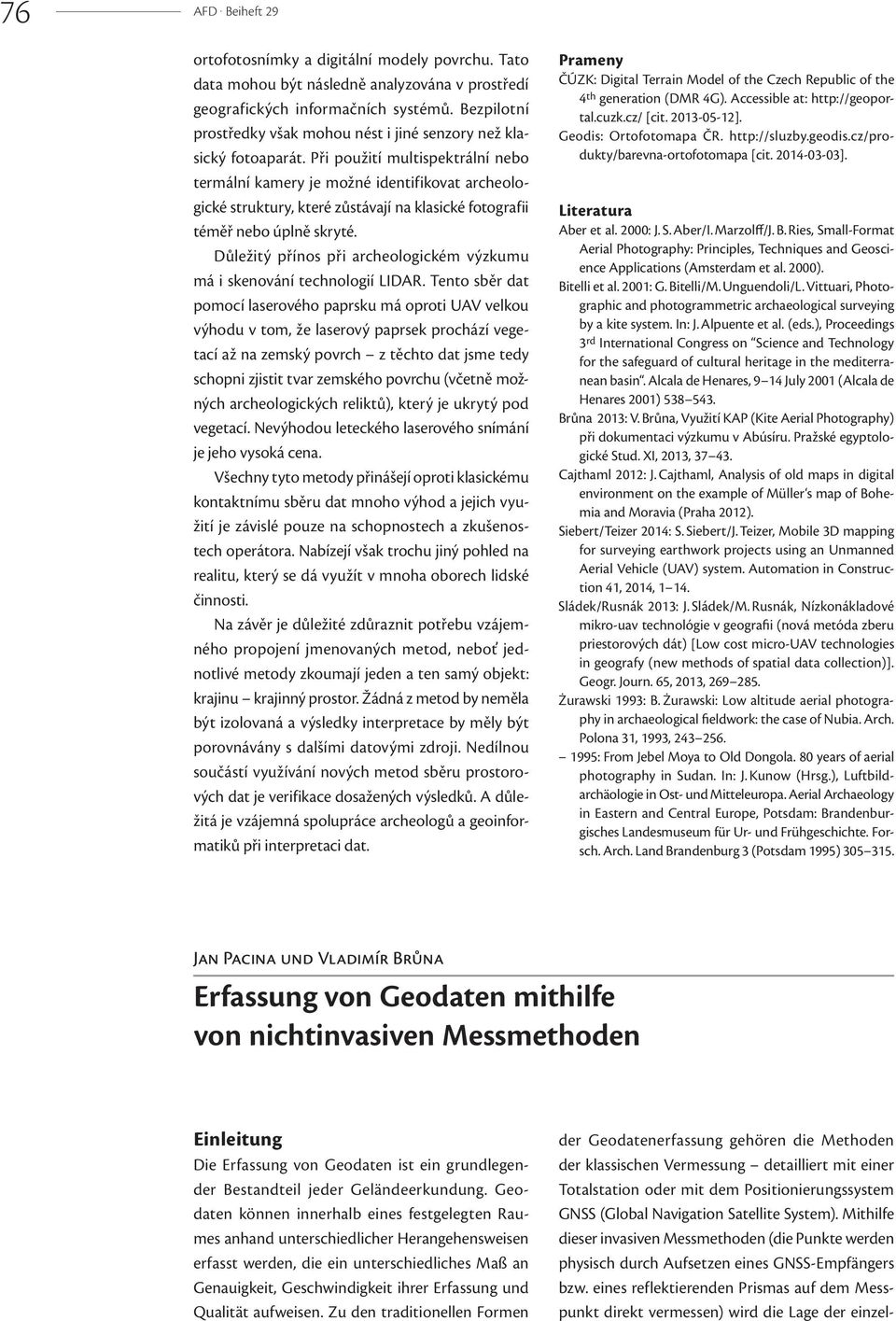 Při použití multispektrální nebo termální kamery je možné identifikovat archeologické struktury, které zůstávají na klasické fotografii téměř nebo úplně skryté.