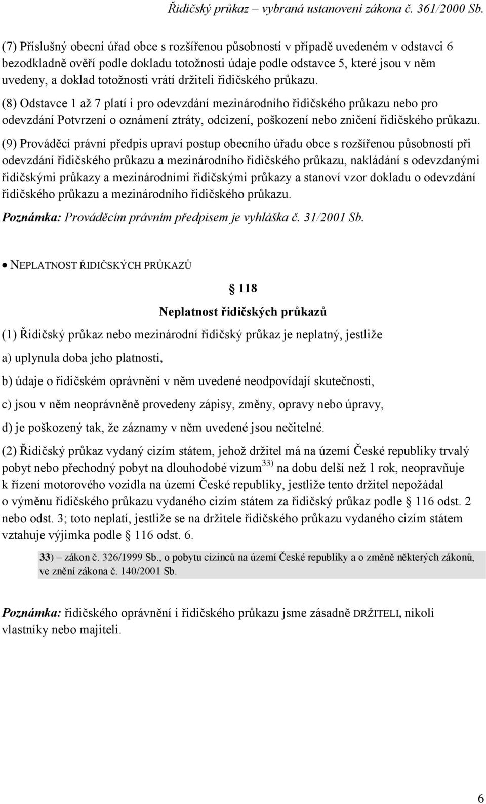 (8) Odstavce 1 až 7 platí i pro odevzdání mezinárodního řidičského průkazu nebo pro odevzdání Potvrzení o oznámení ztráty, odcizení, poškození nebo zničení řidičského průkazu.