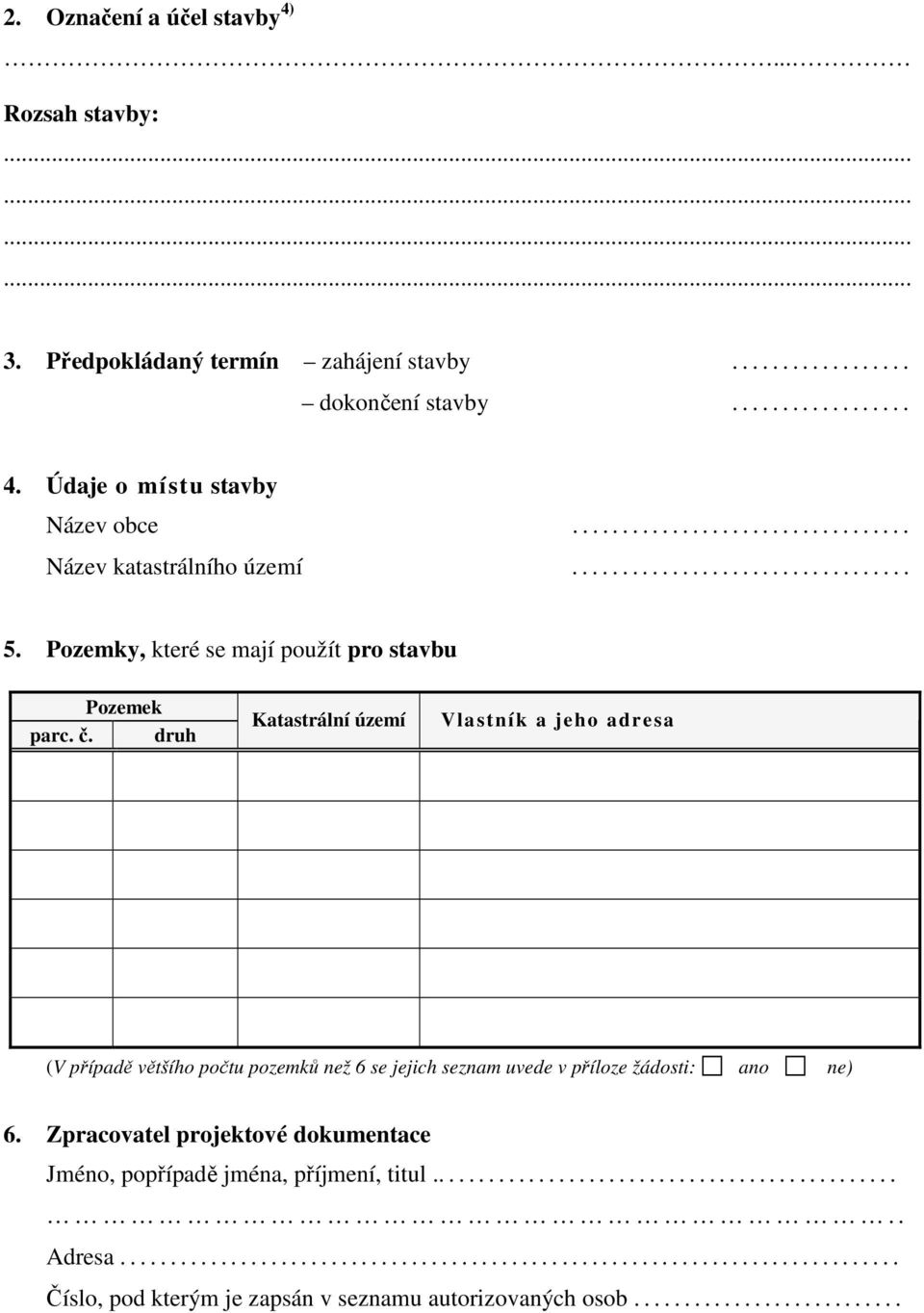 druh Katastrální území Vlastník a jeho adresa (V případě většího počtu pozemků než 6 se jejich seznam uvede v příloze žádosti: ano ne) 6.