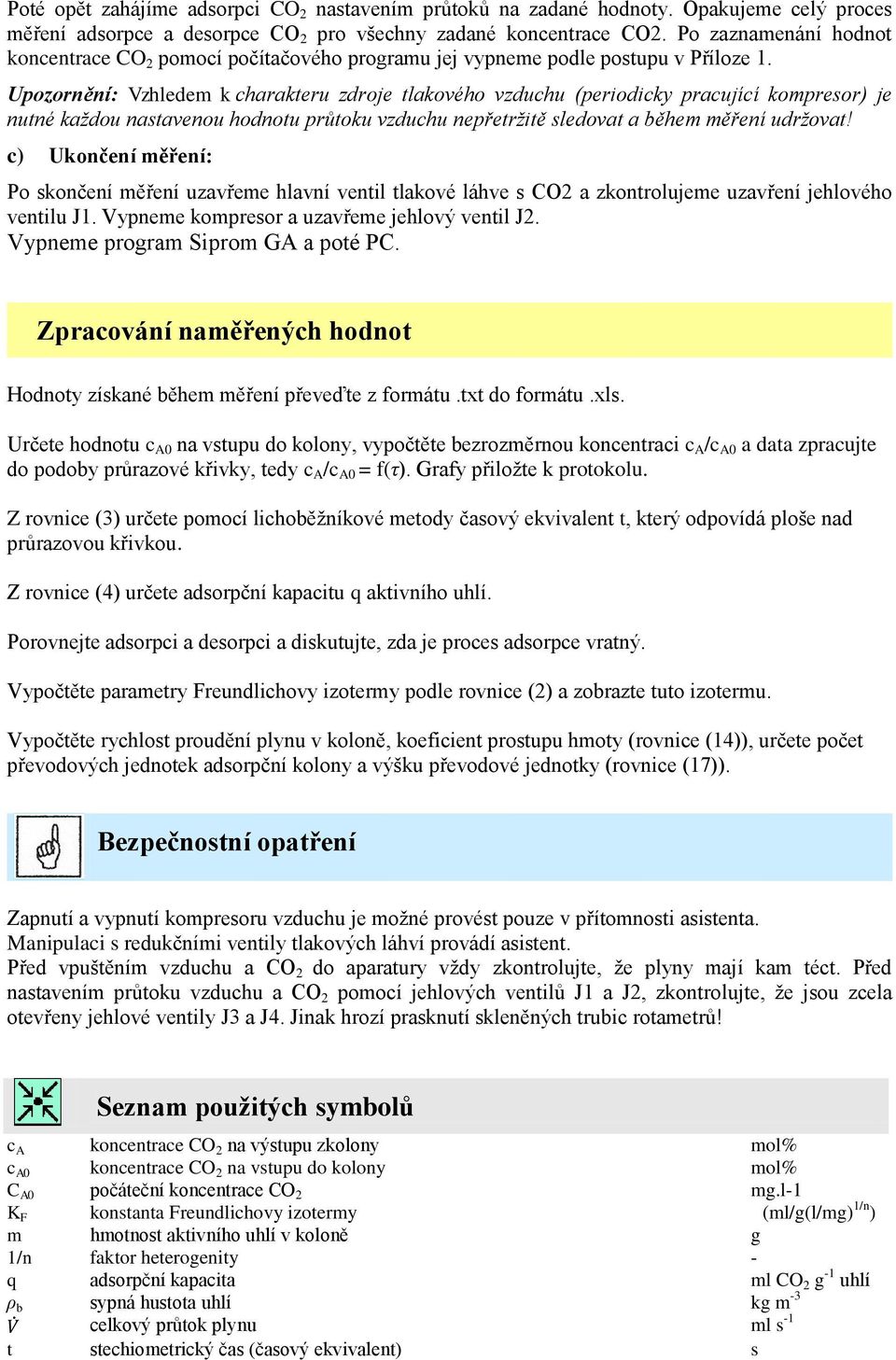 Upozornění: Vzhledem k charakteru zdroje tlakového vzduchu (periodicky pracující kompresor) je nutné každou nastavenou hodnotu průtoku vzduchu nepřetržitě sledovat a během měření udržovat!