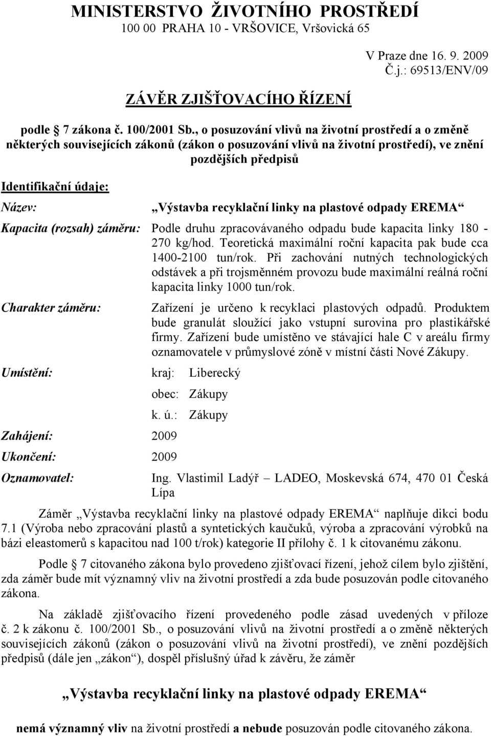 recyklační linky na plastové odpady EREMA Kapacita (rozsah) záměru: Podle druhu zpracovávaného odpadu bude kapacita linky 180-270 kg/hod.