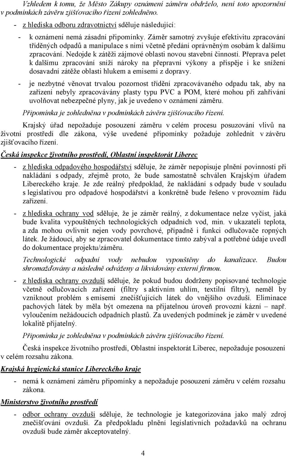 Záměr samotný zvyšuje efektivitu zpracování tříděných odpadů a manipulace s nimi včetně předání oprávněným osobám k dalšímu zpracování. Nedojde k zátěži zájmové oblasti novou stavební činností.