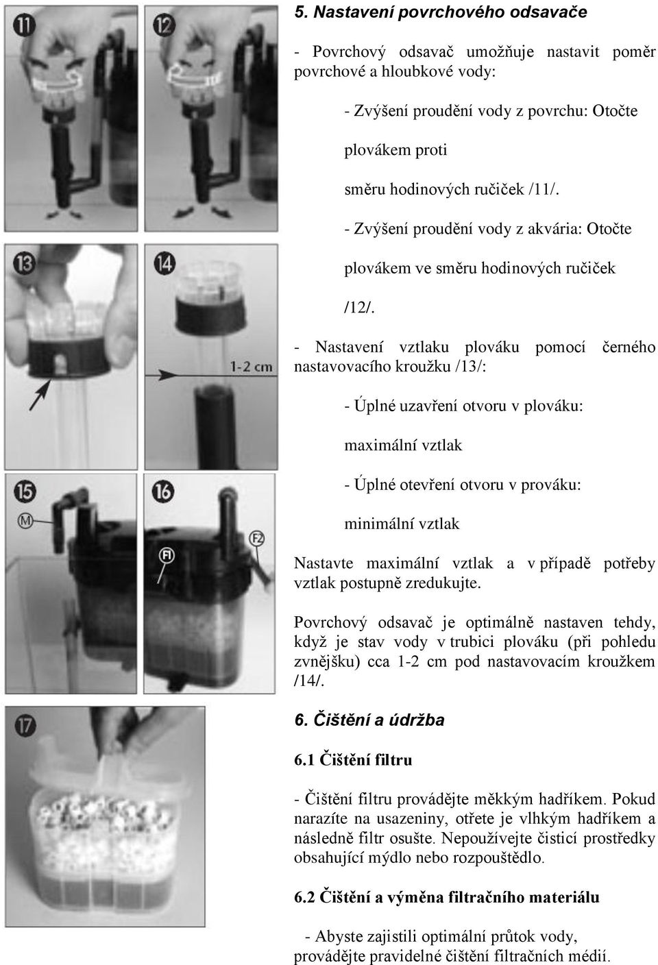 - Nastavení vztlaku plováku pomocí černého nastavovacího kroužku /13/: - Úplné uzavření otvoru v plováku: maximální vztlak - Úplné otevření otvoru v prováku: minimální vztlak Nastavte maximální