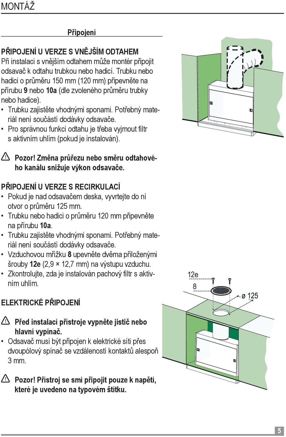 Potřebný materiál není součástí dodávky odsavače. Pro správnou funkci odtahu je třeba vyjmout filtr s aktivním uhlím (pokud je instalován).! Pozor!