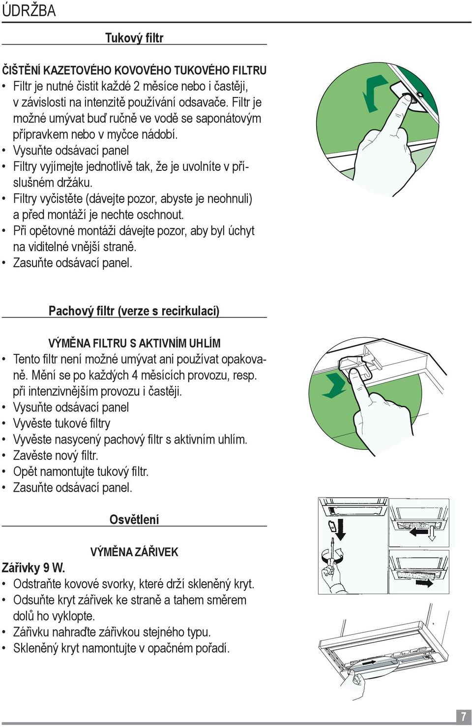 Filtry vyčistěte (dávejte pozor, abyste je neohnuli) a před montáží je nechte oschnout. Při opětovné montáži dávejte pozor, aby byl úchyt na viditelné vnější straně. Zasuňte odsávací panel.