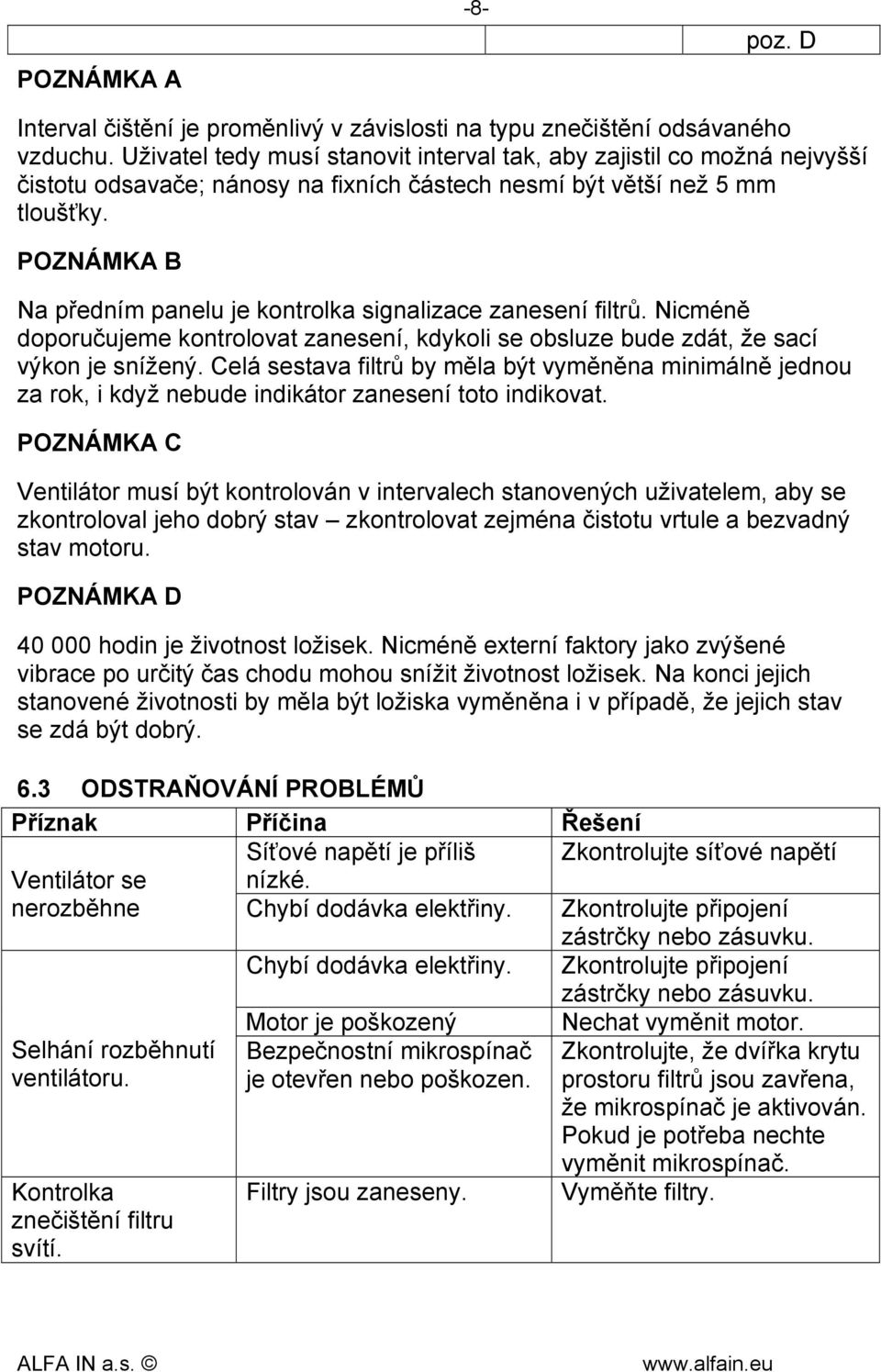 POZNÁMKA B Na předním panelu je kontrolka signalizace zanesení filtrů. Nicméně doporučujeme kontrolovat zanesení, kdykoli se obsluze bude zdát, že sací výkon je snížený.