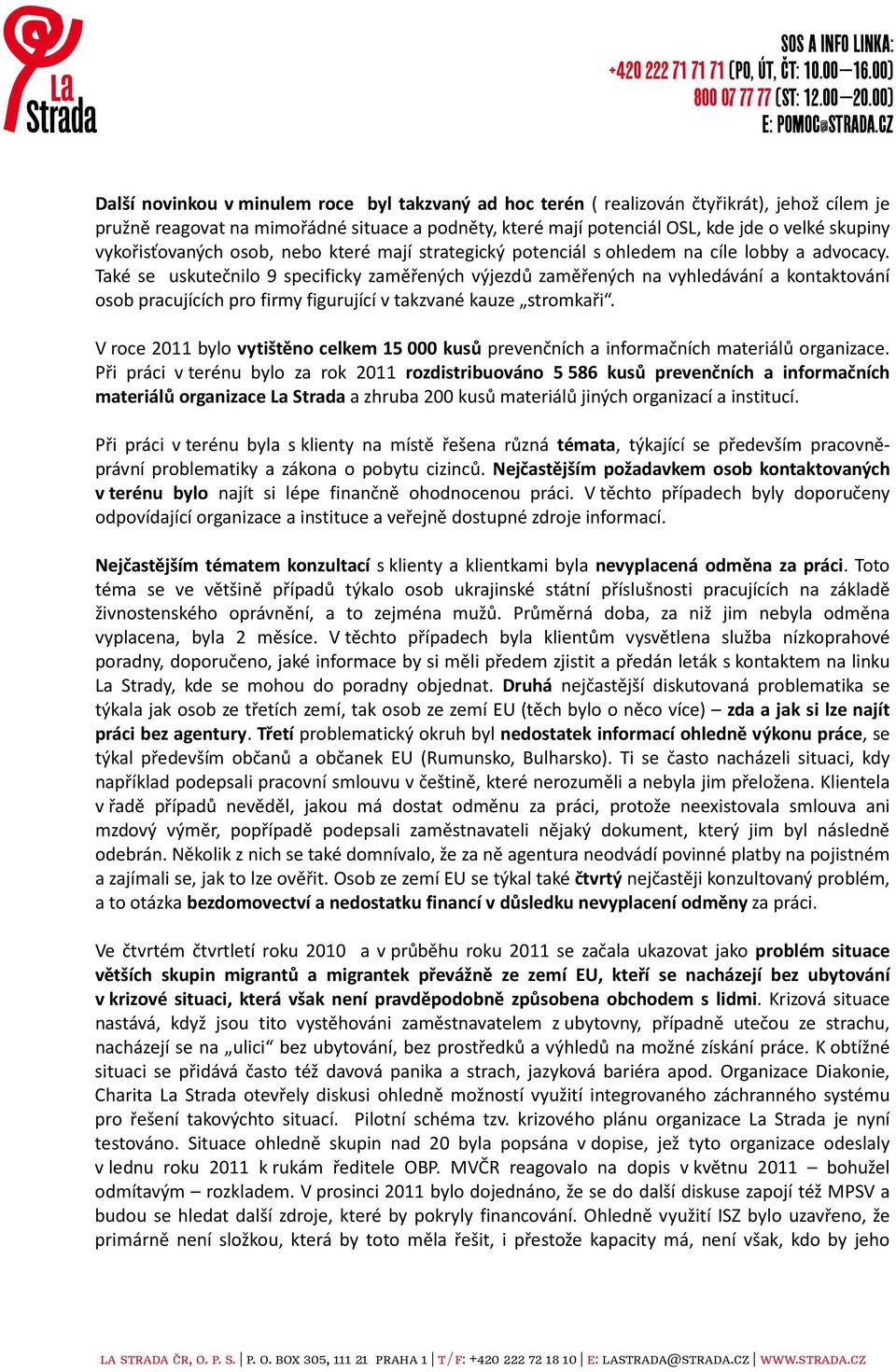 Také se uskutečnilo 9 specificky zaměřených výjezdů zaměřených na vyhledávání a kontaktování osob pracujících pro firmy figurující v takzvané kauze stromkaři.