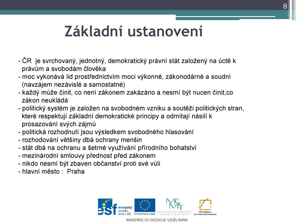 politických stran, které respektují základní demokratické principy a odmítají násilí k prosazování svých zájmů - politická rozhodnutí jsou výsledkem svobodného hlasování - rozhodování