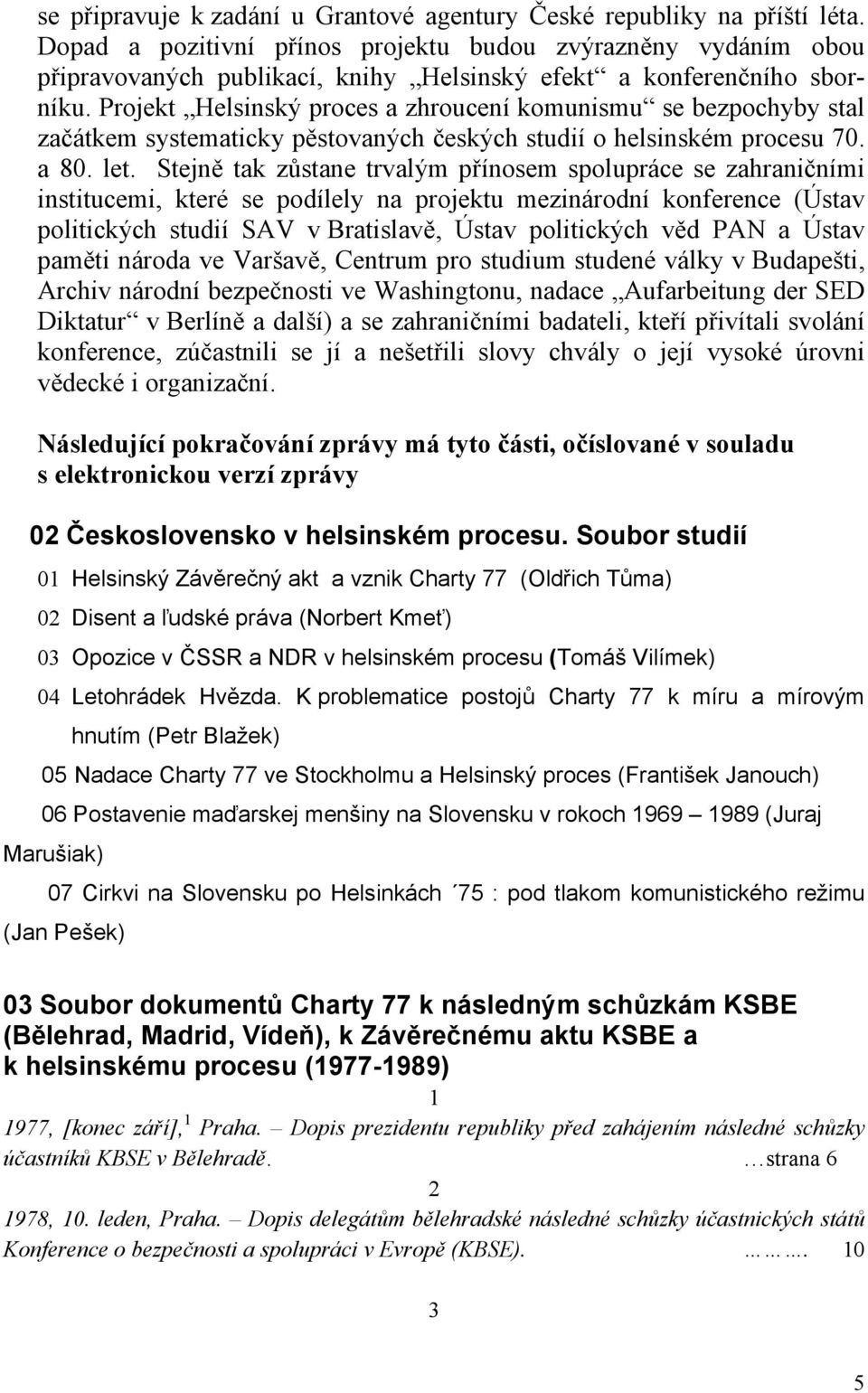 Projekt Helsinský proces a zhroucení komunismu se bezpochyby stal začátkem systematicky pěstovaných českých studií o helsinském procesu 70. a 80. let.