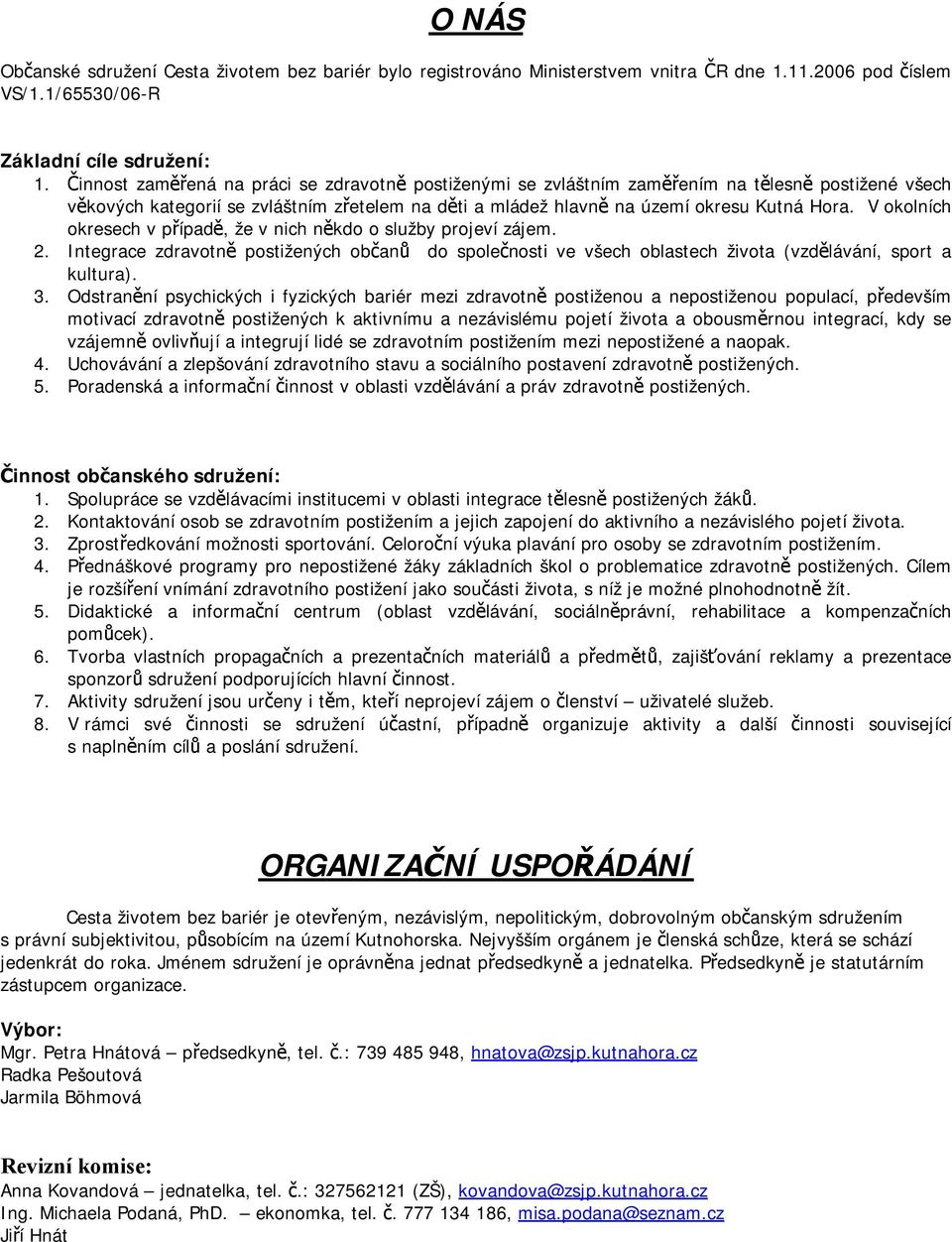 V okolních okresech v případě, že v nich někdo o služby projeví zájem. 2. Integrace zdravotně postižených občanů do společnosti ve všech oblastech života (vzdělávání, sport a kultura). 3.