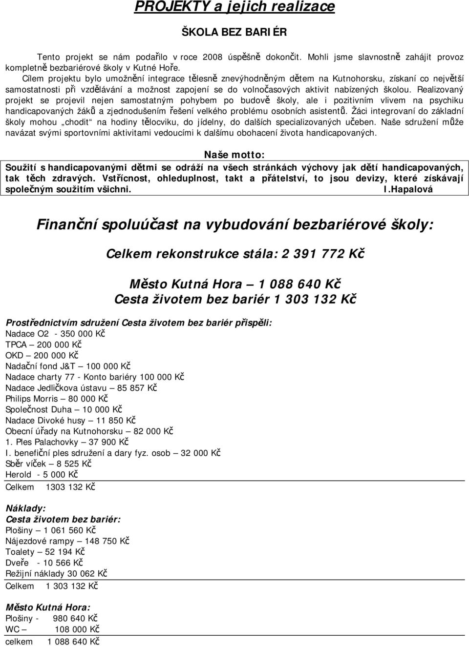 Realizovaný projekt se projevil nejen samostatným pohybem po budově školy, ale i pozitivním vlivem na psychiku handicapovaných žáků a zjednodušením řešení velkého problému osobních asistentů.