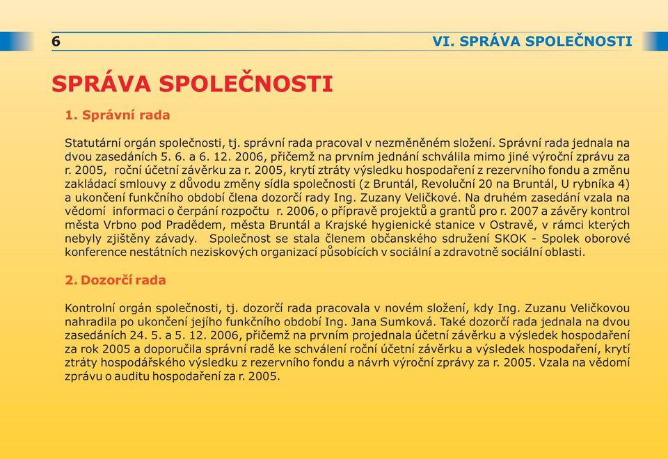 2005, krytí ztráty výsledku hospodaøení z rezervního fondu a zmìnu zakládací smlouvy z dùvodu zmìny sídla spoleènosti (z Bruntál, Revoluèní 20 na Bruntál, U rybníka 4) a ukonèení funkèního období