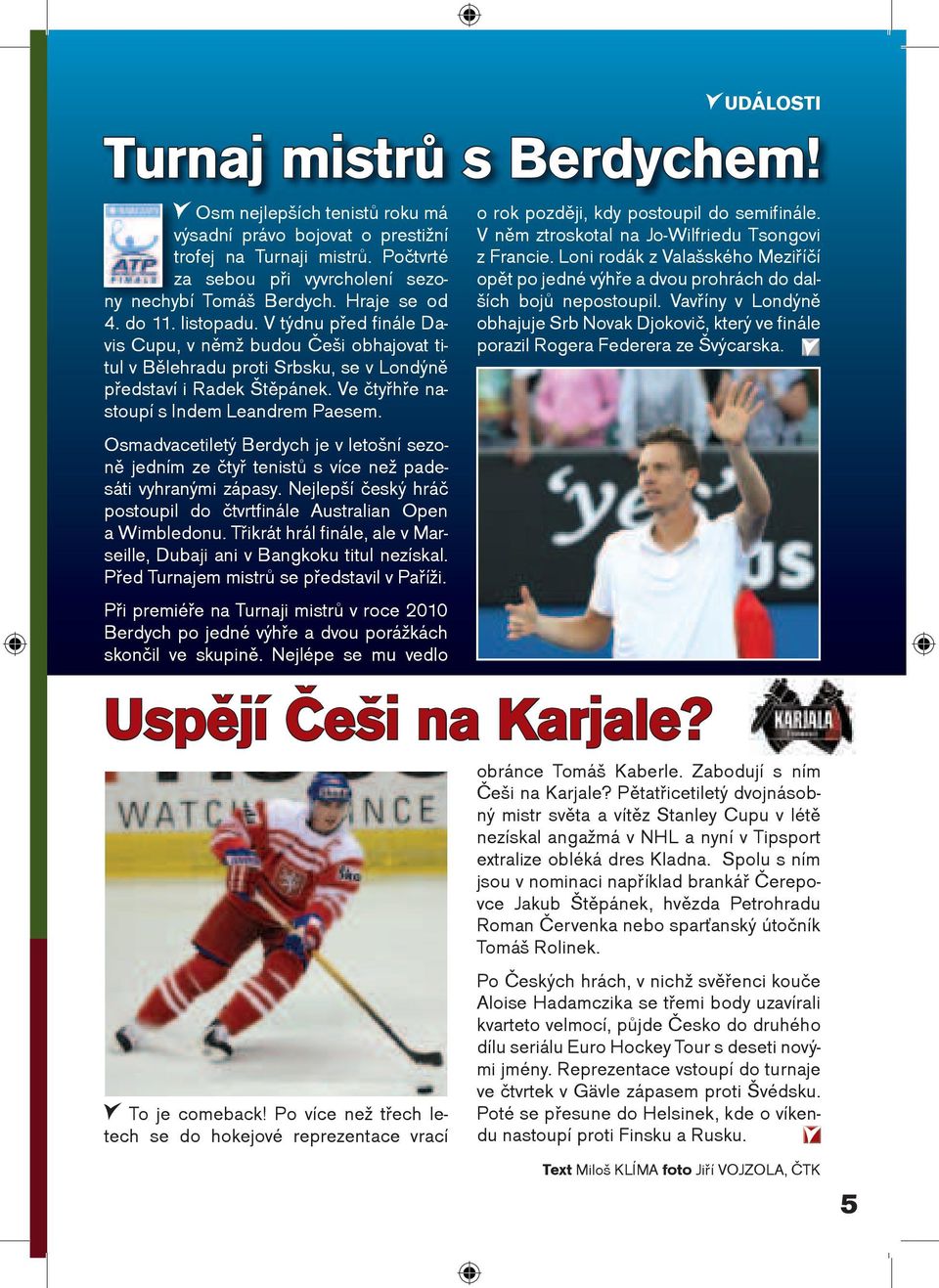 Osmadvacetiletý Berdych je v letošní sezonì jedním ze ètyø tenistù s více než padesáti vyhranými zápasy. Nejlepší èeský hráè postoupil do ètvrtfinále Australian Open a Wimbledonu.