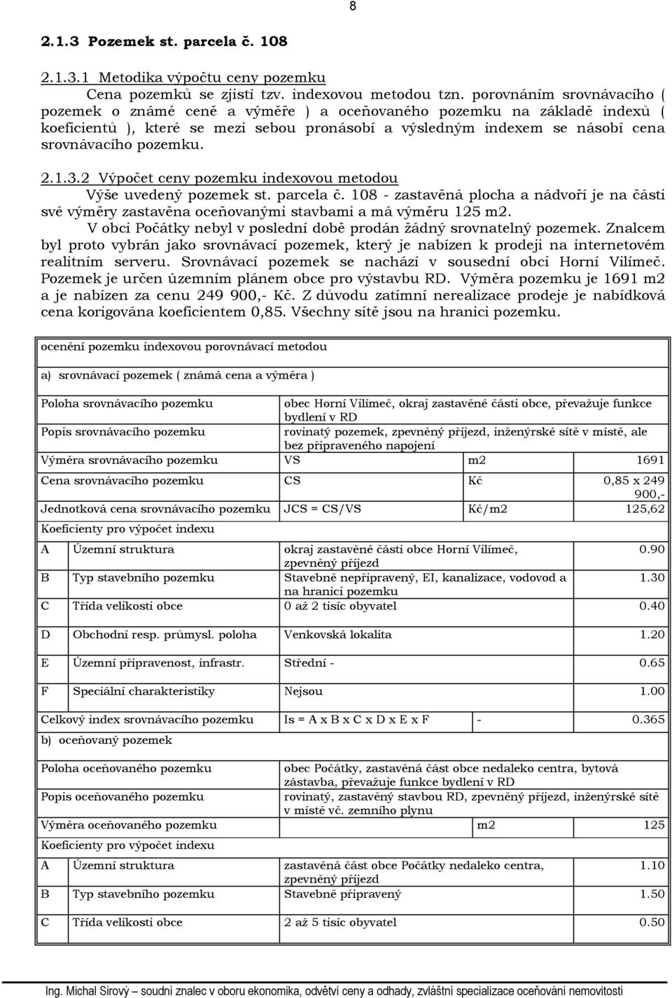 pozemku. 2.1.3.2 Výpočet ceny pozemku indexovou metodou Výše uvedený pozemek st. parcela č. 108 - zastavěná plocha a nádvoří je na části své výměry zastavěna oceňovanými stavbami a má výměru 125 m2.
