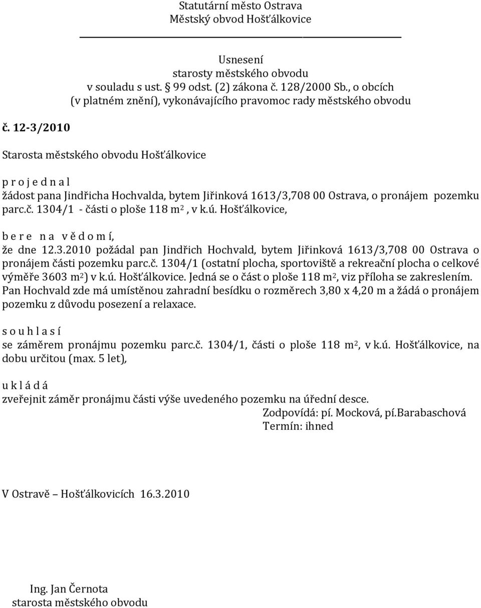 Pan Hochvald zde má umístěnou zahradní besídku o rozměrech 3,80 x 4,20 m a žádá o pronájem pozemku z důvodu posezení a relaxace. s o u h l a s í se záměrem pronájmu pozemku parc.č.