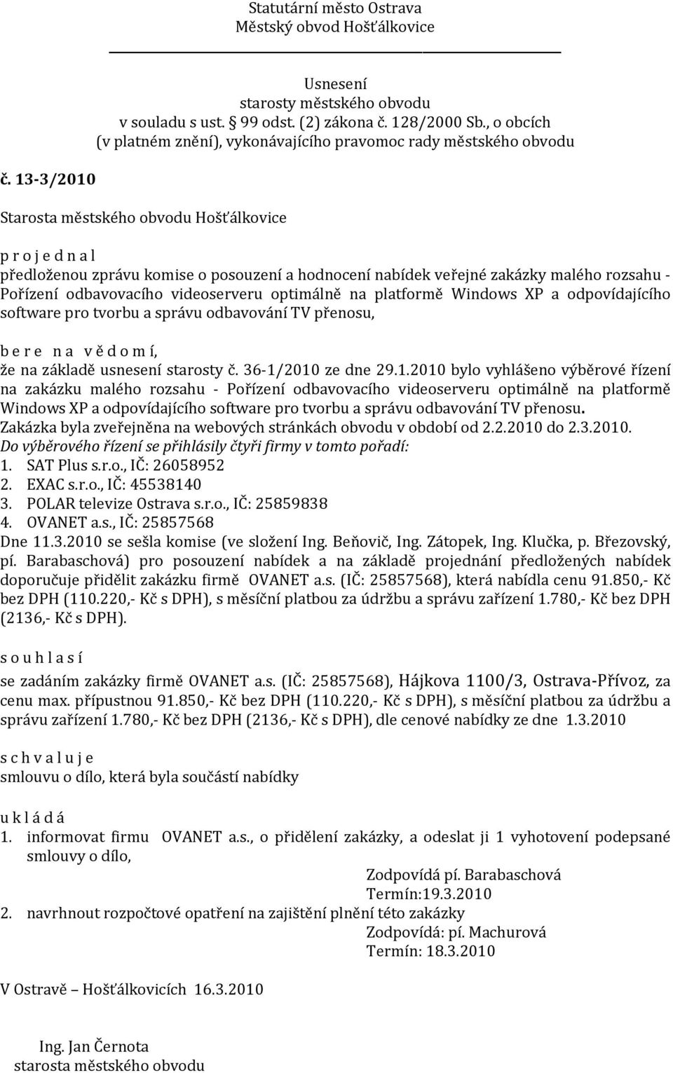 2010 ze dne 29.1.2010 bylo vyhlášeno výběrové řízení na zakázku malého rozsahu - Pořízení odbavovacího videoserveru optimálně na platformě Windows XP a odpovídajícího software pro tvorbu a správu