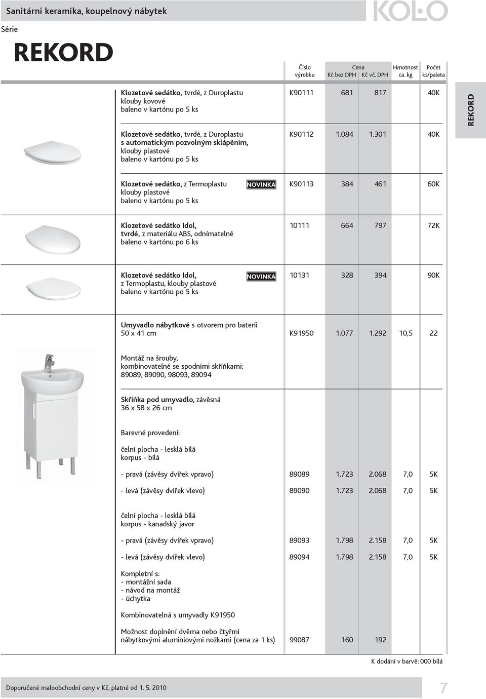 sedátko Idol, 10111 664 797 72K tvrdé, z materiálu ABS, odnímatelné baleno v kartónu po 6 ks Klozetové sedátko Idol, 10131 328 394 90K z Termoplastu, klouby plastové baleno v kartónu po 5 ks Umyvadlo