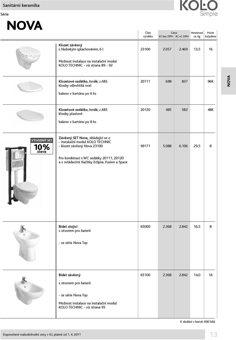 sedátko, tvrdé, z ABS 20120 485 582 48K klouby plastové baleno v kartónu po 8 ks VÝHODNÝ SET 10% sleva Závěsný SET Nova, skládající se z: - instalační modul KOLO TECHNIC - klozet závěsný Nova 23100