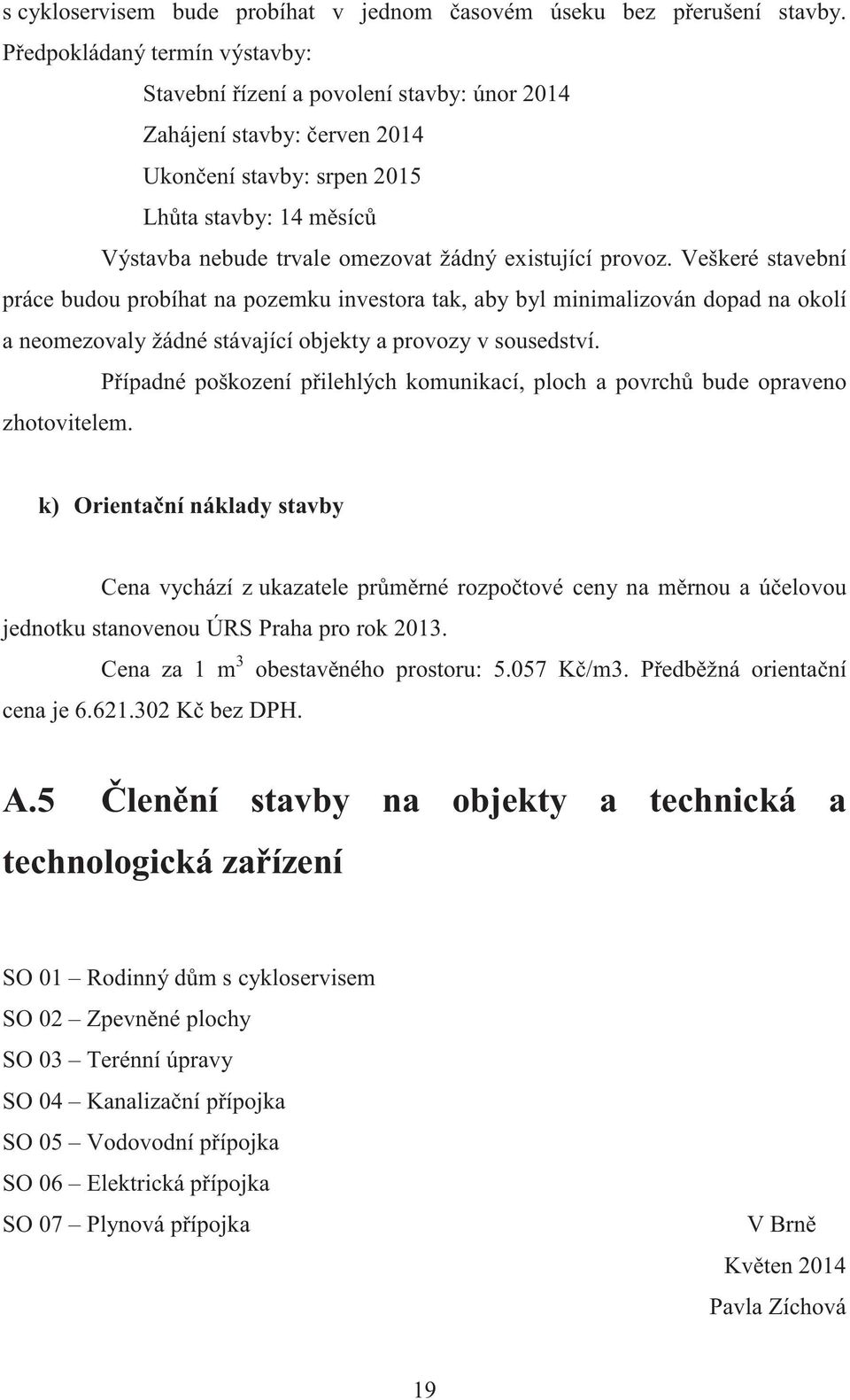 provoz. Veškeré stavební práce budou probíhat na pozemku investora tak, aby byl minimalizován dopad na okolí a neomezovaly žádné stávající objekty a provozy v sousedství.