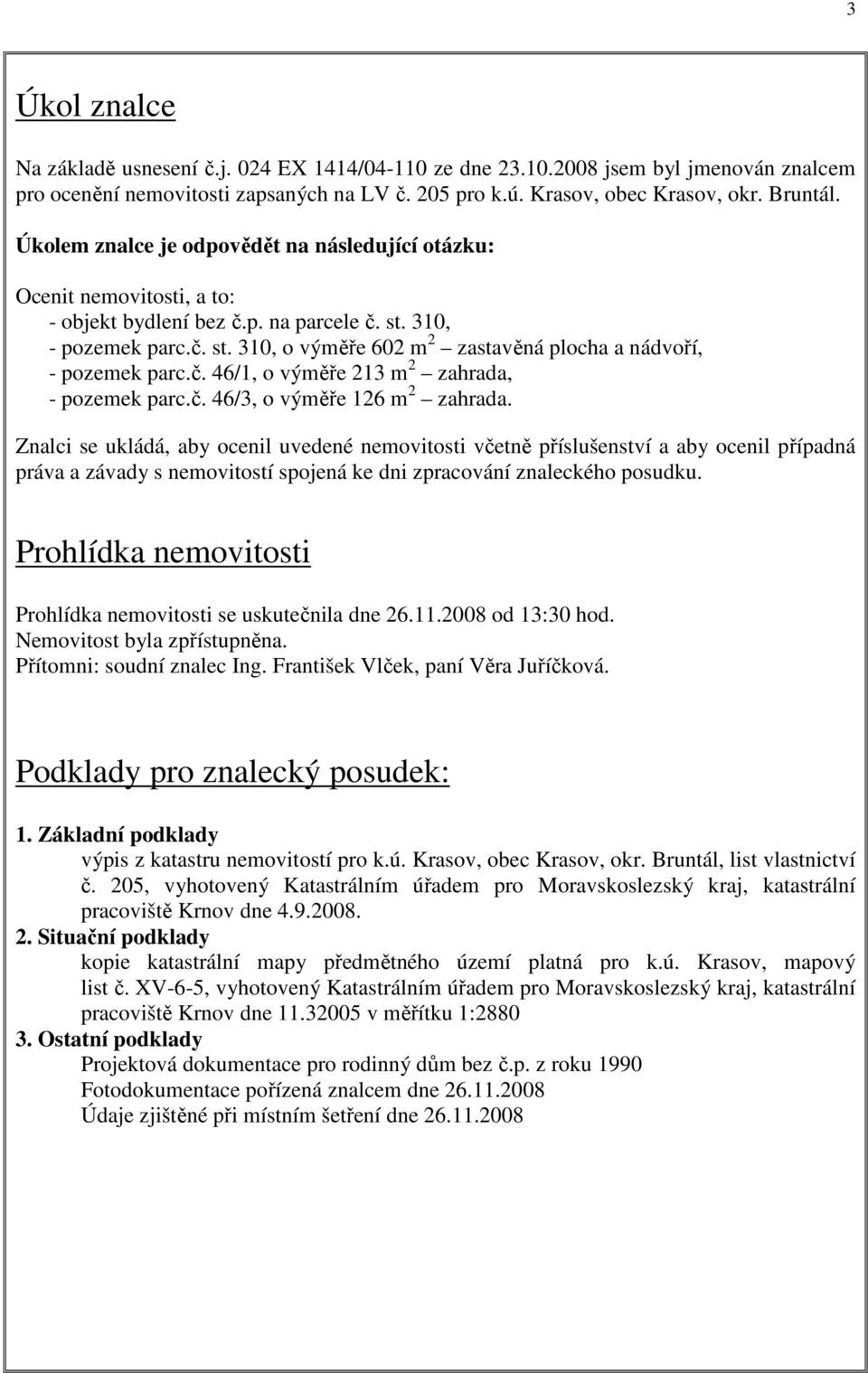 č. 46/1, o výměře 213 m 2 zahrada, - pozemek parc.č. 46/3, o výměře 126 m 2 zahrada.