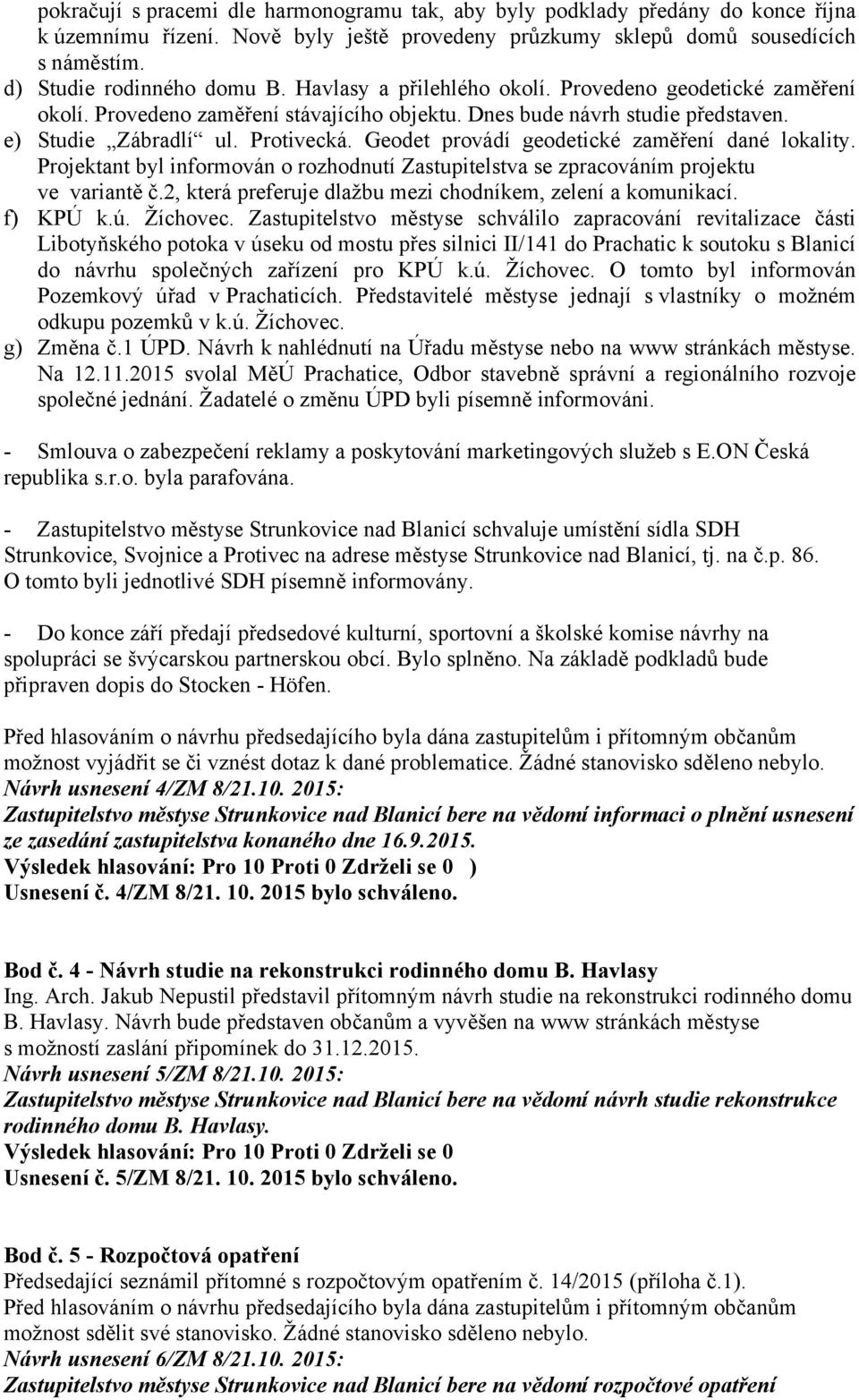 Geodet provádí geodetické zaměření dané lokality. Projektant byl informován o rozhodnutí Zastupitelstva se zpracováním projektu ve variantě č.