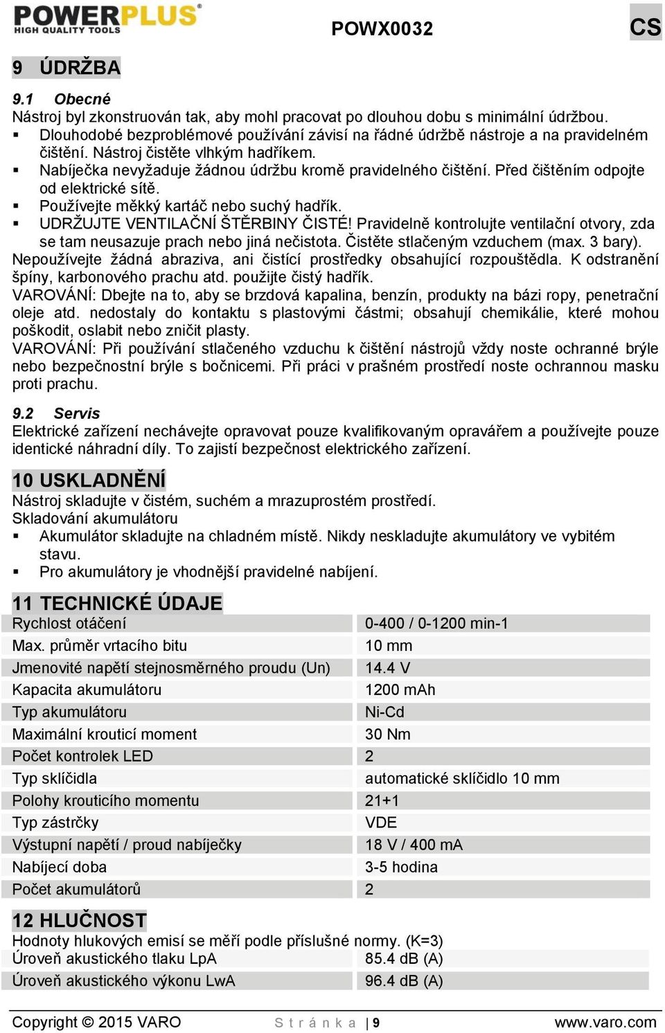 UDRŽUJTE VENTILAČNÍ ŠTĚRBINY ČISTÉ! Pravidelně kontrolujte ventilační otvory, zda se tam neusazuje prach nebo jiná nečistota. Čistěte stlačeným vzduchem (max. 3 bary).