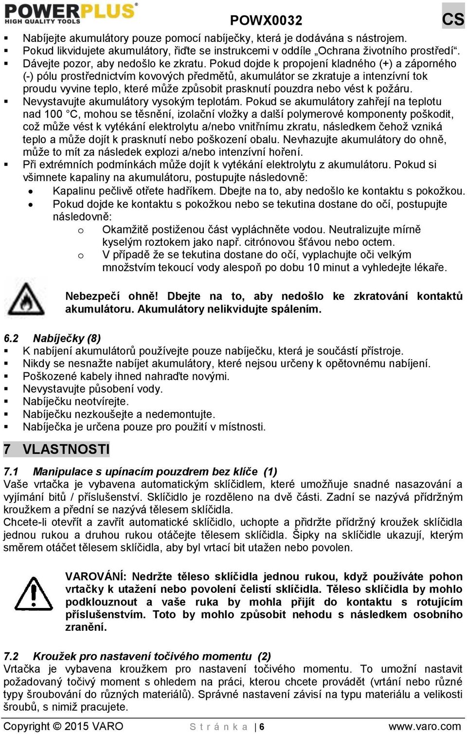 Pokud dojde k propojení kladného (+) a záporného (-) pólu prostřednictvím kovových předmětů, akumulátor se zkratuje a intenzívní tok proudu vyvine teplo, které může způsobit prasknutí pouzdra nebo